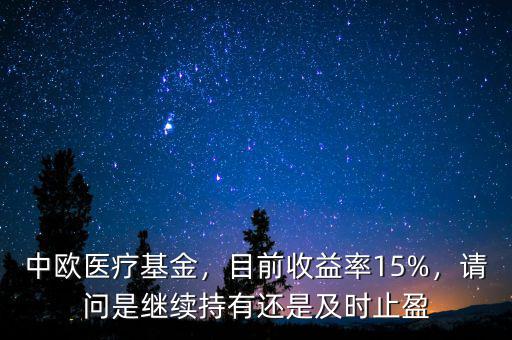 中歐醫(yī)療基金，目前收益率15%，請問是繼續(xù)持有還是及時(shí)止盈