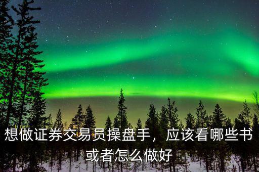 想做證券交易員操盤(pán)手，應(yīng)該看哪些書(shū)或者怎么做好