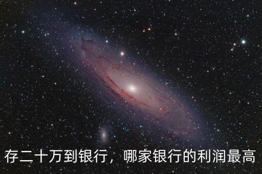 存二十萬(wàn)到銀行，哪家銀行的利潤(rùn)最高