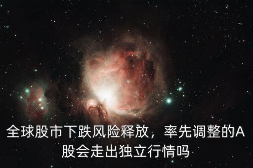 全球股市下跌風(fēng)險(xiǎn)釋放，率先調(diào)整的A股會(huì)走出獨(dú)立行情嗎