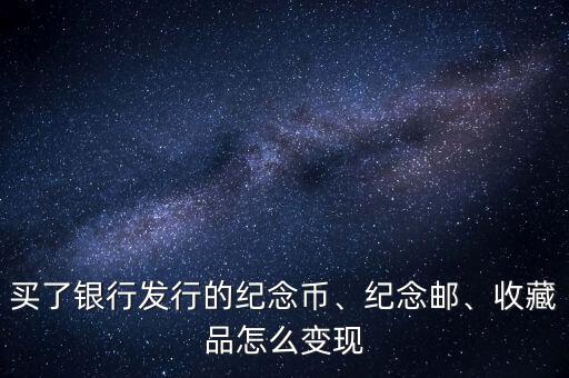 買了銀行發(fā)行的紀(jì)念幣、紀(jì)念郵、收藏品怎么變現(xiàn)
