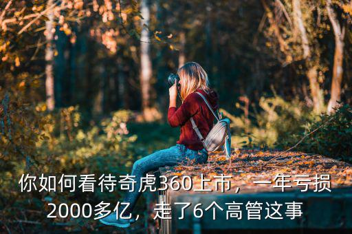 你如何看待奇虎360上市，一年虧損2000多億，走了6個高管這事