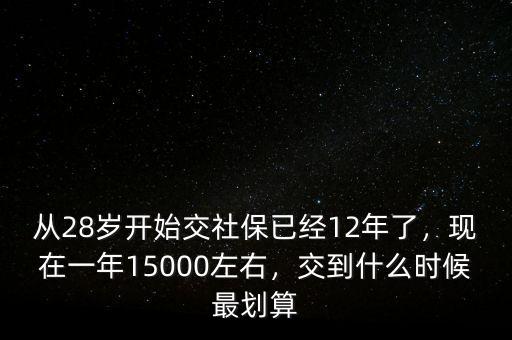 從28歲開始交社保已經(jīng)12年了，現(xiàn)在一年15000左右，交到什么時(shí)候最劃算