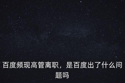 百度頻現(xiàn)高管離職，是百度出了什么問題嗎