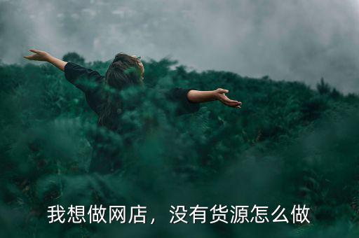 我想做網(wǎng)店，沒有貨源怎么做