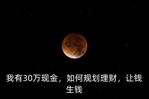 我有30萬(wàn)現(xiàn)金，如何規(guī)劃理財(cái)，讓錢(qián)生錢(qián)