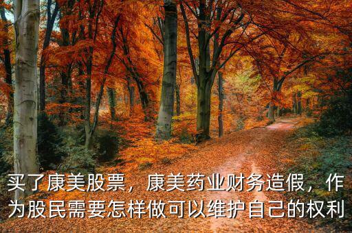 買了康美股票，康美藥業(yè)財務(wù)造假，作為股民需要怎樣做可以維護(hù)自己的權(quán)利