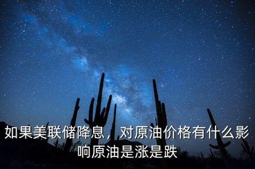 如果美聯(lián)儲(chǔ)降息，對(duì)原油價(jià)格有什么影響原油是漲是跌
