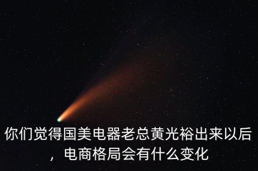 你們覺(jué)得國(guó)美電器老總黃光裕出來(lái)以后，電商格局會(huì)有什么變化