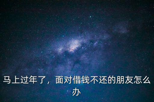 馬上過年了，面對借錢不還的朋友怎么辦