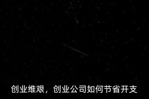 創(chuàng)業(yè)維艱，創(chuàng)業(yè)公司如何節(jié)省開支