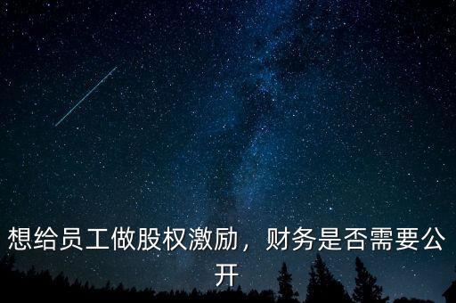 想給員工做股權(quán)激勵，財(cái)務(wù)是否需要公開