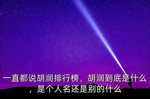 一直都說(shuō)胡潤(rùn)排行榜，胡潤(rùn)到底是什么，是個(gè)人名還是別的什么