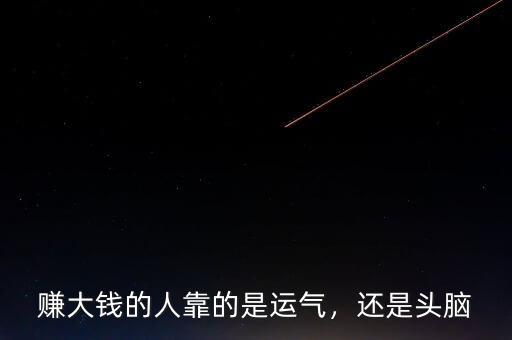 賺大錢的人靠的是運(yùn)氣，還是頭腦
