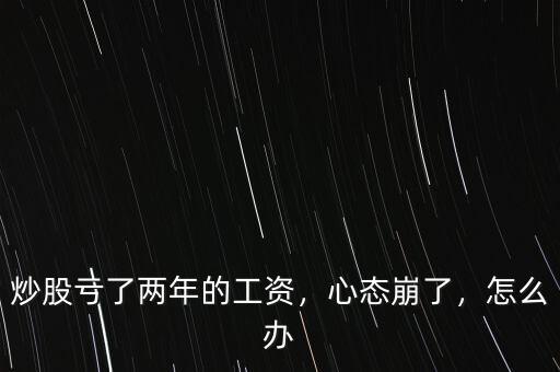 炒股虧了兩年的工資，心態(tài)崩了，怎么辦