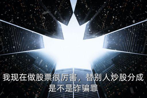 我現(xiàn)在做股票很厲害，替別人炒股分成是不是詐騙罪