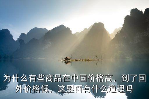 為什么有些商品在中國價(jià)格高，到了國外價(jià)格低，這里面有什么道理嗎
