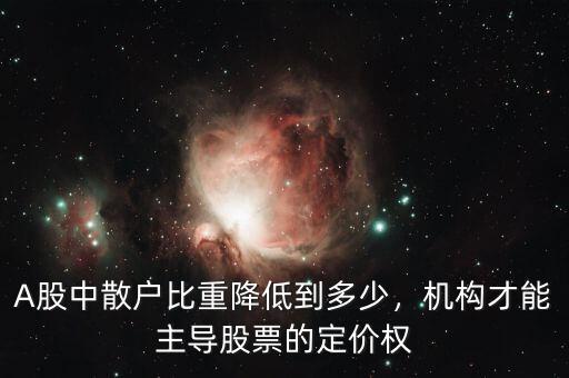 A股中散戶比重降低到多少，機(jī)構(gòu)才能主導(dǎo)股票的定價(jià)權(quán)