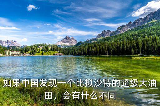 如果中國發(fā)現(xiàn)一個比擬沙特的超級大油田，會有什么不同