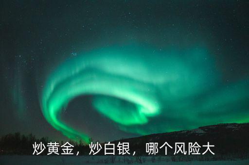 炒黃金，炒白銀，哪個風險大