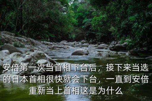 安倍第一次當(dāng)首相下臺(tái)后，接下來(lái)當(dāng)選的日本首相很快就會(huì)下臺(tái)，一直到安倍重新當(dāng)上首相這是為什么