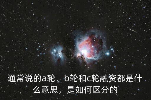 通常說的a輪、b輪和c輪融資都是什么意思，是如何區(qū)分的