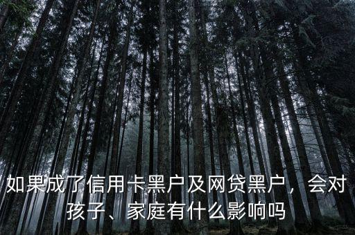 如果成了信用卡黑戶及網(wǎng)貸黑戶，會對孩子、家庭有什么影響嗎