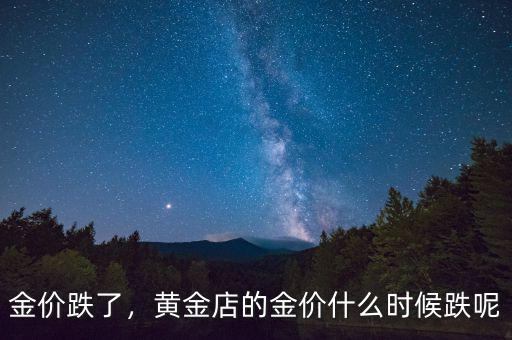 金價跌了，黃金店的金價什么時候跌呢