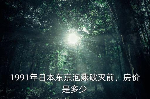 1991年日本東京泡沫破滅前，房?jī)r(jià)是多少