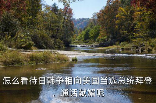 怎么看待日韓爭相向美國當選總統(tǒng)拜登，通話獻媚呢