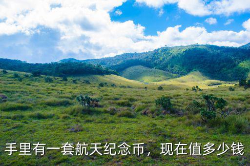 手里有一套航天紀念幣，現(xiàn)在值多少錢