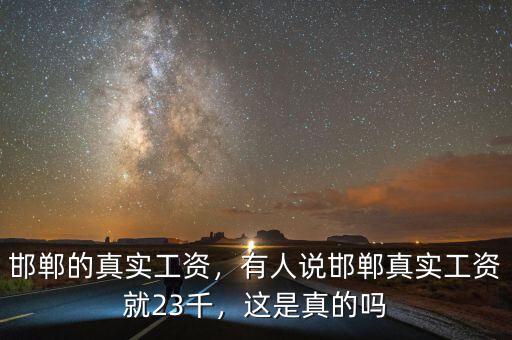 邯鄲的真實工資，有人說邯鄲真實工資就23千，這是真的嗎