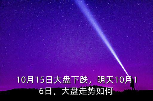 10月15日大盤下跌，明天10月16日，大盤走勢(shì)如何