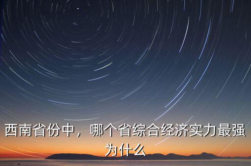 西南省份中，哪個省綜合經(jīng)濟實力最強為什么