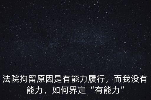 法院拘留原因是有能力履行，而我沒有能力，如何界定“有能力”