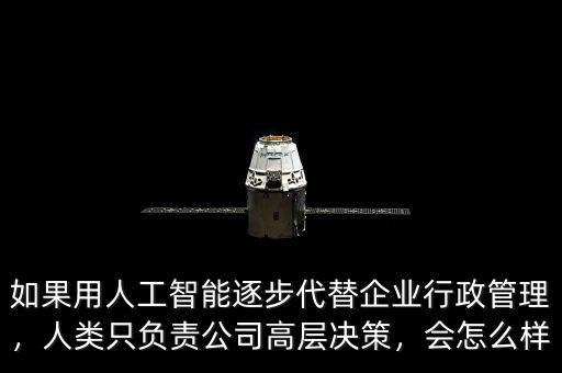 如果用人工智能逐步代替企業(yè)行政管理，人類只負(fù)責(zé)公司高層決策，會(huì)怎么樣