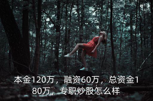 本金120萬，融資60萬，總資金180萬，專職炒股怎么樣
