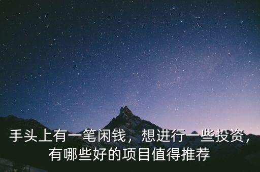 手頭上有一筆閑錢，想進(jìn)行一些投資，有哪些好的項(xiàng)目值得推薦