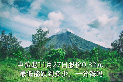 中弘退11月27日股價0.32元，最低能跌到多少，一分錢嗎