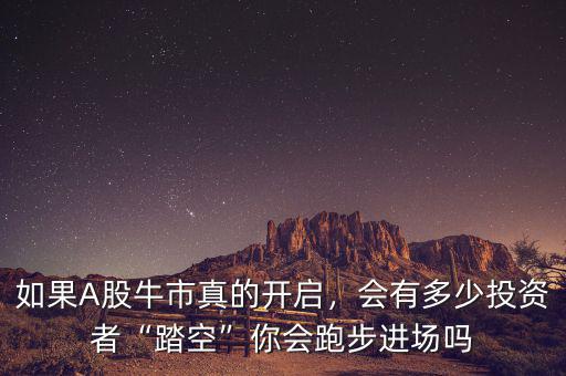 如果A股牛市真的開啟，會有多少投資者“踏空”你會跑步進(jìn)場嗎
