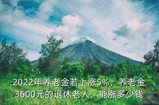 2022年養(yǎng)老金若上漲5%，養(yǎng)老金3600元的退休老人，能漲多少錢