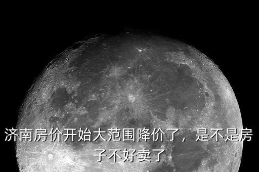 濟南房價開始大范圍降價了，是不是房子不好賣了