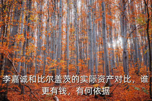 李嘉誠和比爾蓋茨的實際資產(chǎn)對比，誰更有錢，有何依據(jù)