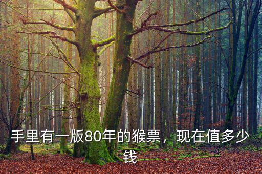 手里有一版80年的猴票，現(xiàn)在值多少錢
