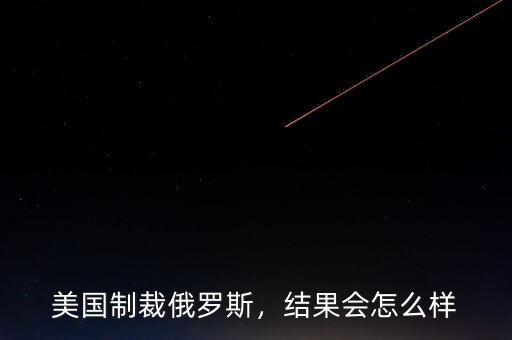 美國制裁俄羅斯，結(jié)果會(huì)怎么樣