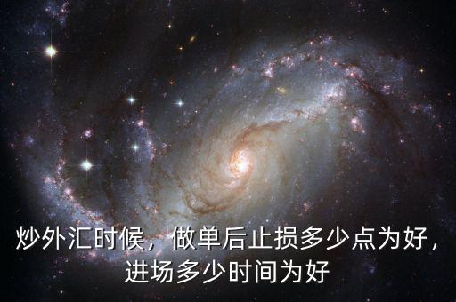炒外匯時(shí)候，做單后止損多少點(diǎn)為好，進(jìn)場(chǎng)多少時(shí)間為好