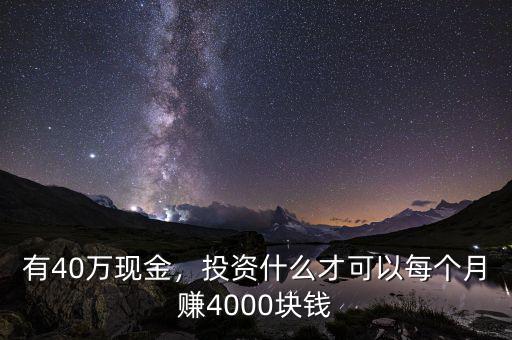 有40萬現(xiàn)金，投資什么才可以每個(gè)月賺4000塊錢