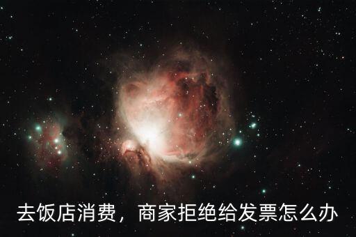 去飯店消費，商家拒絕給發(fā)票怎么辦