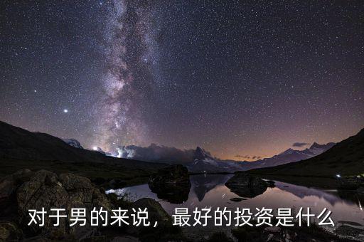 對于男的來說，最好的投資是什么