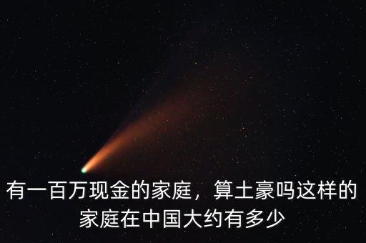 有一百萬現(xiàn)金的家庭，算土豪嗎這樣的家庭在中國大約有多少